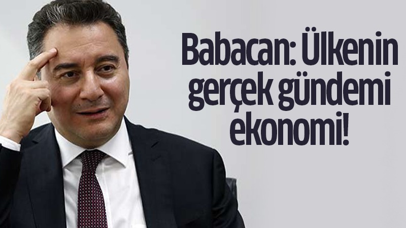 Ali Babacan: Ülkenin gerçek gündemi ekonomi!