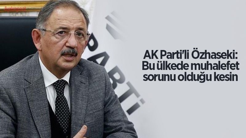 AK Parti'li Özhaseki: Bu ülkede muhalefet sorunu olduğu kesin