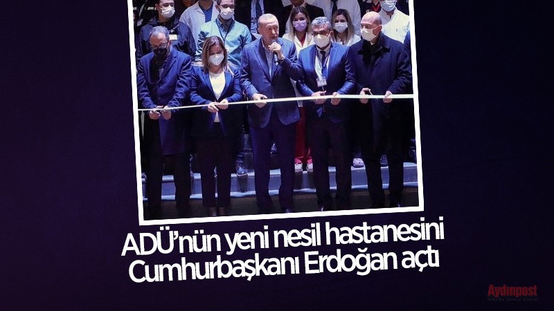 ADÜ’nün yeni nesil hastanesini Cumhurbaşkanı Erdoğan açtı