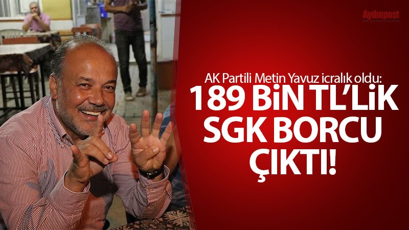 AK Partili Metin Yavuz icralık oldu: 189 bin TL'lik SGK borcu çıktı
