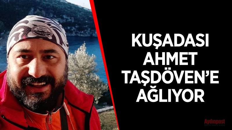 Kuşadası Ahmet Taşdöven'e ağlıyor