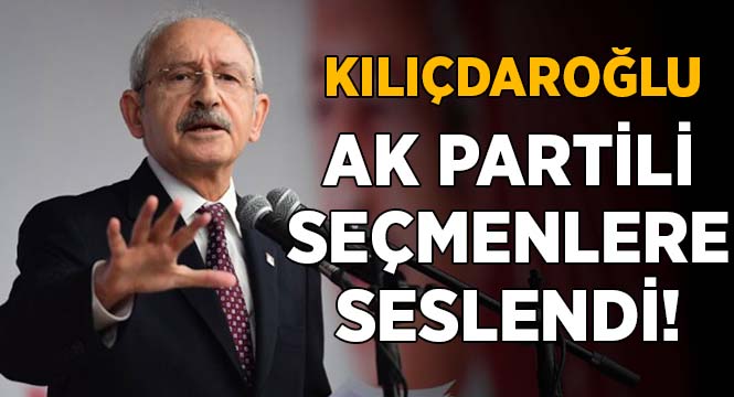 Kılıçdaroğlu AK Partili seçmenlere seslendi
