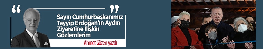 Ahmet Gözen yazdı: Sayın Cumhurbaşkanımız Tayyip Erdoğan’ın Aydın Ziyaretine İlişkin Gözlemlerim